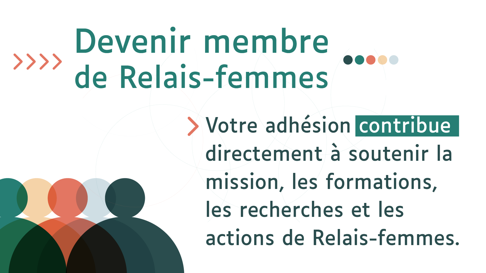 Devenir membre de Relais-femmes - Votre adhésion contribue directement à souternir la mission, les formations, les recherches et les actions de Relais-femmes.