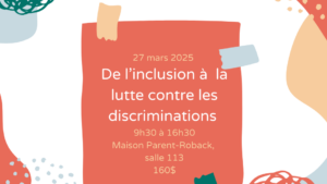 Prochaine Formation le 27 mars 2025 De l’inclusion à la lutte contre les discriminations 9h30 à 16h30 Maison Parent-Roback, salle 113 160$